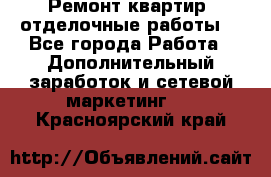 Ремонт квартир, отделочные работы. - Все города Работа » Дополнительный заработок и сетевой маркетинг   . Красноярский край